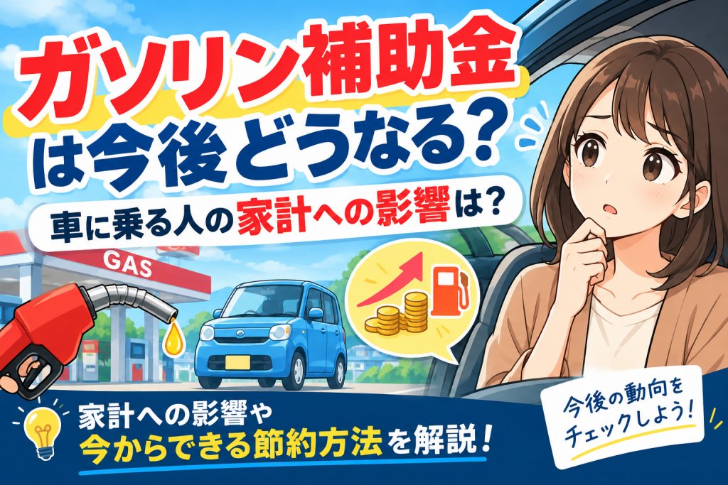 ガソリン補助金は今後どうなる？車に乗る人の家計への影響と今からできる対策